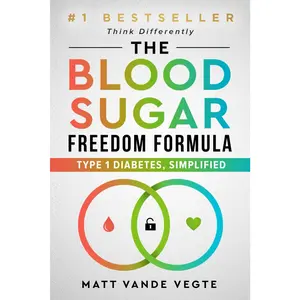 The Blood Sugar Freedom Formula: Type 1 Diabetes, Simplified