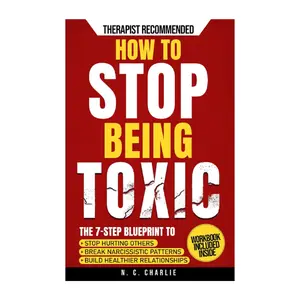 How to Stop Being Toxic: The 7-Step Blueprint to Stop Hurting Others, End the Cycle of Narcissistic and Manipulative Behavior, and Build Emotional Intelligence for Healthier Relationships