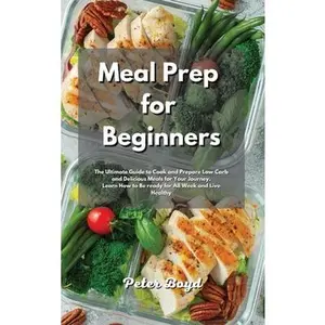 USED-Meal Prep for Beginners: The Ultimate Guide to Cook and Prepare Low Carb and Delicious Meals for Your Journey. Learn How to Be ready for All We by Boyd, Peter (Hardcover)