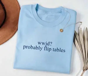 WWJD Probably Flip Tables Shirt, Funny Christian Shirt, Sarcastic Jesus Tee, Faith Humor