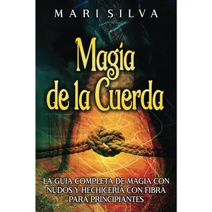 Magia de la cuerda: La guía completa de magia con nudos y hechicería con fibra para principiantes (Hechizos Mágicos) (Spanish Edition)