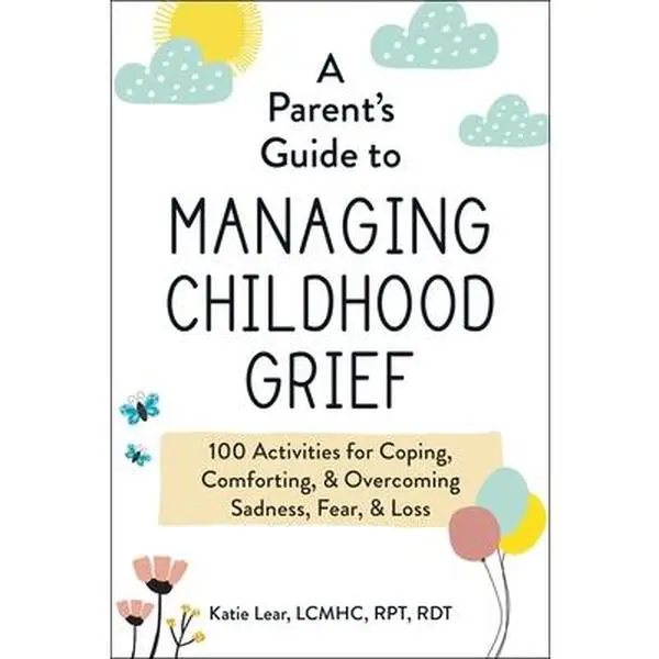 USED-A Parent's Guide to Managing Childhood Grief: 100 Activities for Coping, Comforting, & Overcoming Sadness, Fear, & Loss by Lear, Katie (Paperback)