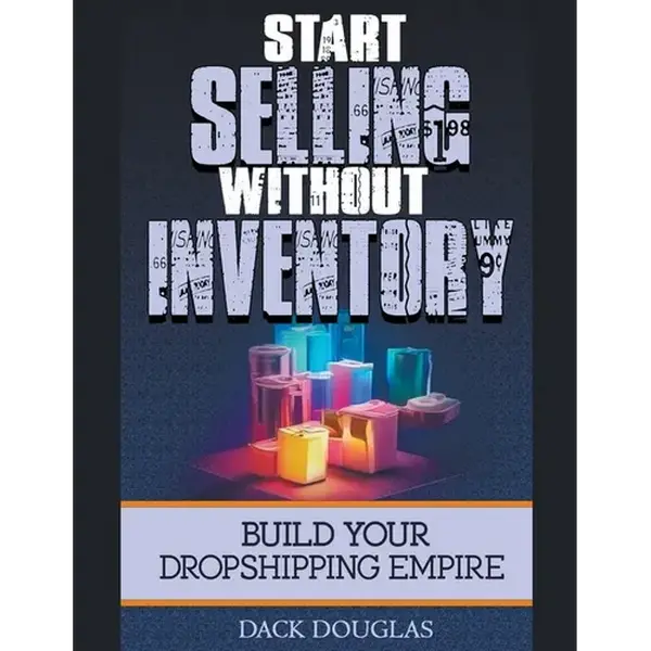 Start Selling Without Inventory: Build Your Dropshipping Empire - Paperback