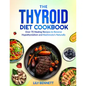 The Thyroid Diet Cookbook: Over 70 Healing Recipes to Reverse Hypothyroidism and Hashimoto's Naturally (Thyroid Healing Collection)