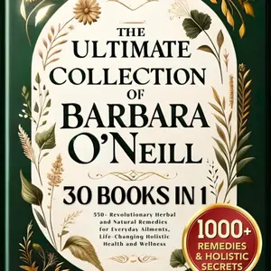 The Complete Collection of Barbara O'Neill • Lost Cures for Ultimate Vitality: 1,200+ Herbal Remedies and Holistic Secrets based on Dr. Barbara's Natural Healing Research