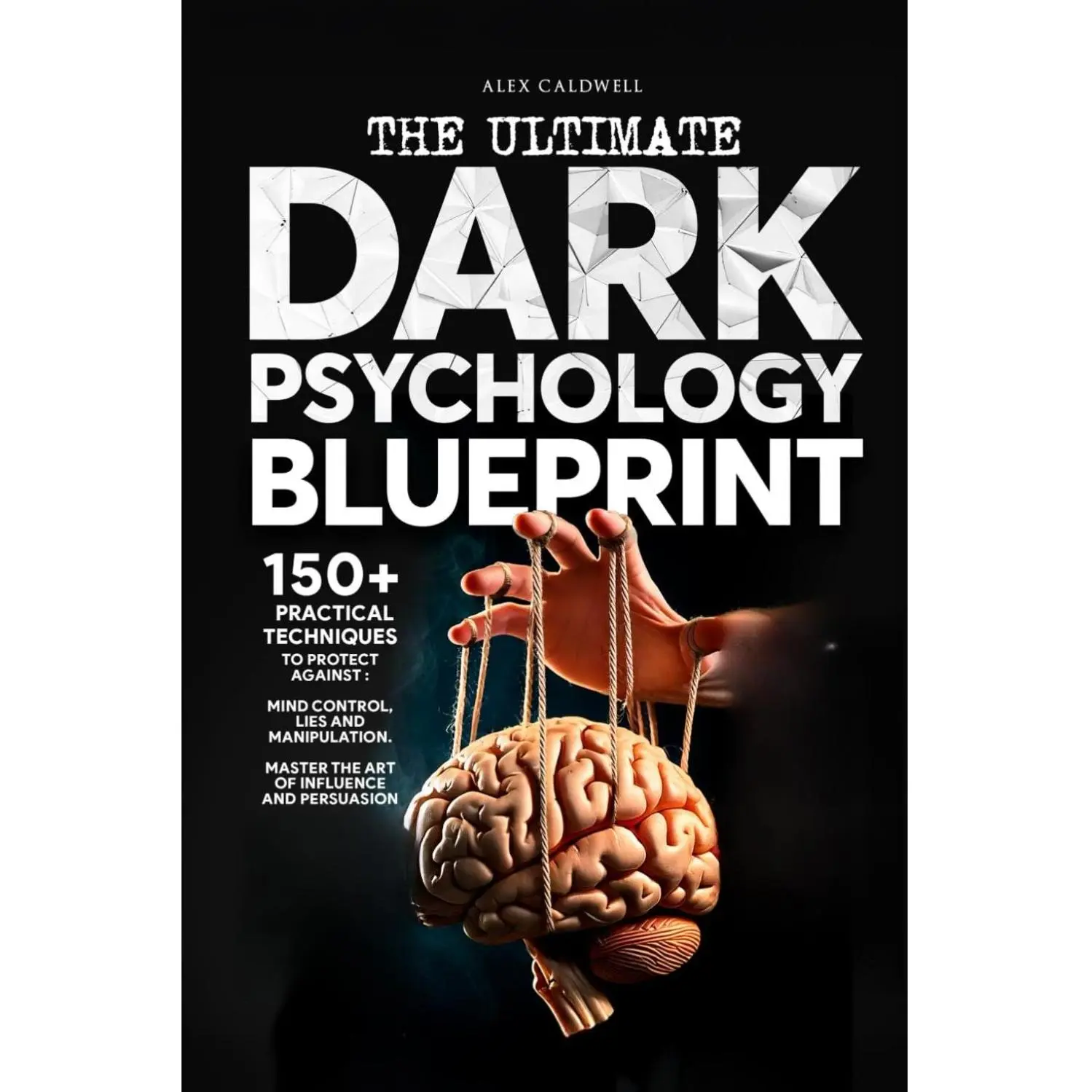 The Ultimate Dark Psychology Blueprint (All-in-1): 150+ Practical Techniques to Protect Against Mind Control, Lies and Manipulation. Master the Art of ... and Persuasion (Critical Thinking Books)