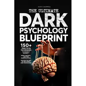 The Ultimate Dark Psychology Blueprint (All-in-1): 150+ Practical Techniques to Protect Against Mind Control, Lies and Manipulation. Master the Art of ... and Persuasion (Critical Thinking Books)