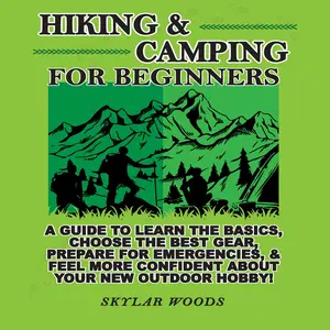 Hiking & Camping for Beginners: A Guide to Learn the Basics, Choose the Best Gear, Prepare for Emergencies, and feel More Confident About Your New Outdoor Hobby