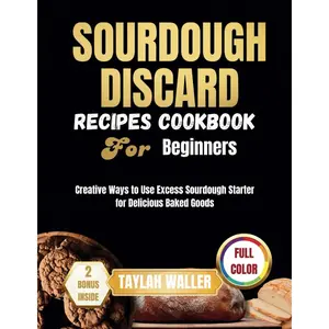 SOURDOUGH DISCARD RECIPES COOKBOOK FOR BEGINNERS: Creative Ways to Use Excess Sourdough Starter for Delicious Baked Goods Paperback – May 15, 2024