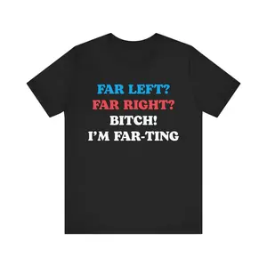 [100% Cotton] Funny Meme Tshirt, Far Left Far Right Bitch I'M Farting, Unhinged Shirt, Cringe Shirt, Weird Gift, Funny Meme, Political Parody, Funny Quote T-Shirt For Men And Women