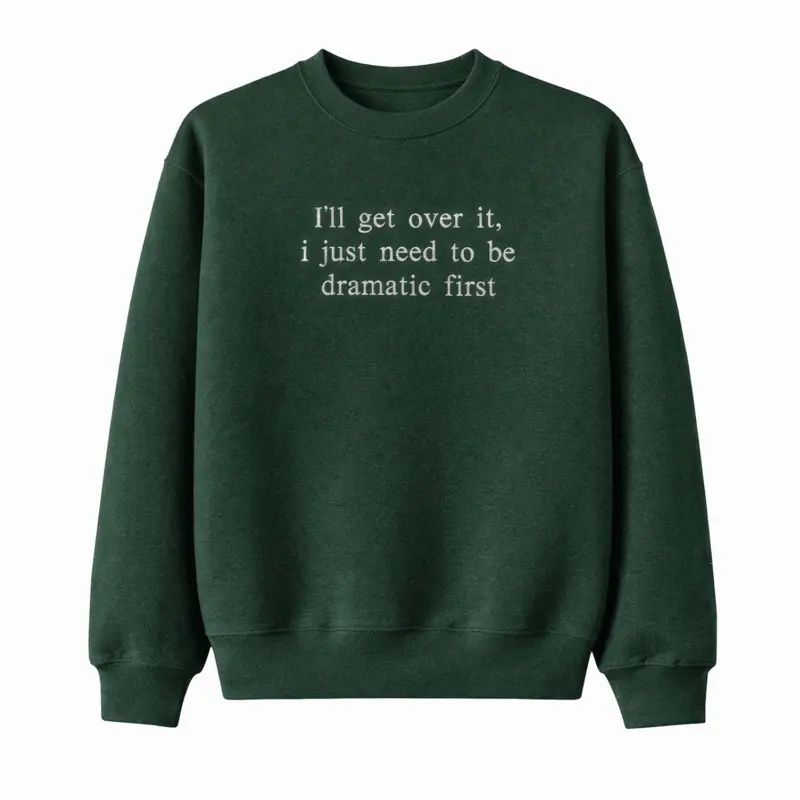I'll Get Over It I Just Need To Be Dramatic First Sweatshirt