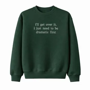 I'll Get Over It I Just Need To Be Dramatic First Sweatshirt
