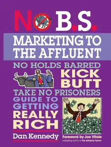 USED-No B.S. Marketing To the Affluent: No Holds Barred Kick Butt Take No Prisoners Guide to Getting Really Rich by Dan S. Kennedy (Paperback)