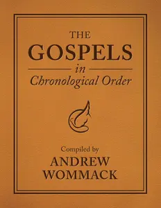 The Gospels in Chronological Order: Compiled by Andrew Wommack  –  2026