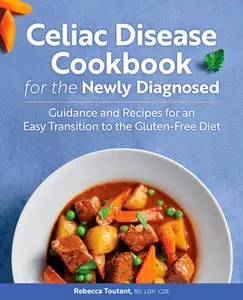 Celiac Disease Cookbook for the Newly Diagnosed: Guidance and Recipes for an Easy Transition to the Gluten-Free Diet -- Rebecca Toutant - Paperback