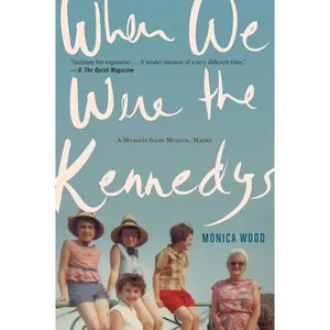When We Were The Kennedys: A Memoir from Mexico, Maine by Monica Wood [Paperback Book]