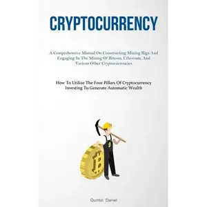 Cryptocurrency: A Comprehensive Manual On Constructing Mining Rigs And Engaging In The Mining Of Bitcoin, Ethereum, And Various Other Cryptocurrencies - Paperback