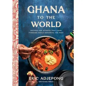 Ghana to the World: Recipes and Stories That Look Forward While Honoring the Past -- Eric Adjepong, Hardcover