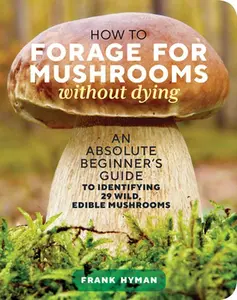 How to Forage for Mushrooms Without Dying: An  Beginner's Guide to Identifying 29 Wild, Edible Mushrooms -- Frank Hyman - Paperback
