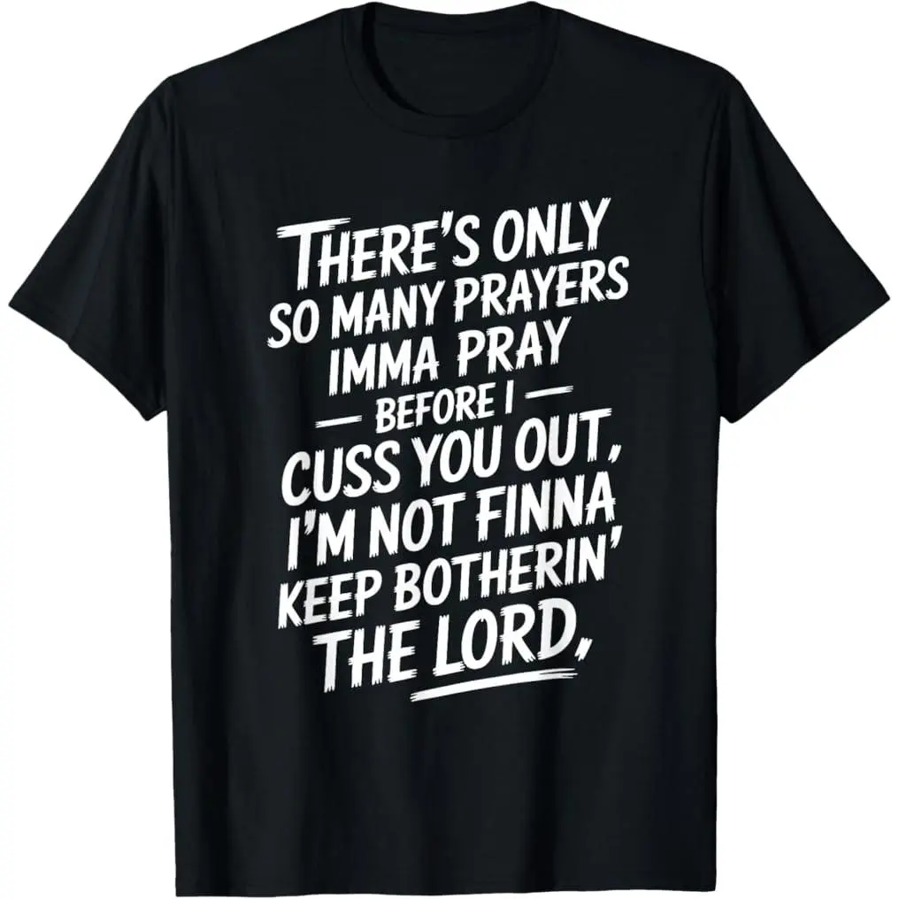 There's Only so Many Prayers Imma Pray Before I Cuss You Out T-Shirt   100% cotton T-shirt