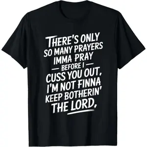 There's Only so Many Prayers Imma Pray Before I Cuss You Out T-Shirt   100% cotton T-shirt