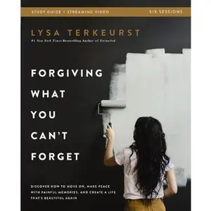 Forgiving What You Can't Forget Bible Study Guide Plus Streaming Video: Discover How to Move On, Make Peace with Painful Memories, and Create a Life T -- Lysa TerKeurst, Paperback