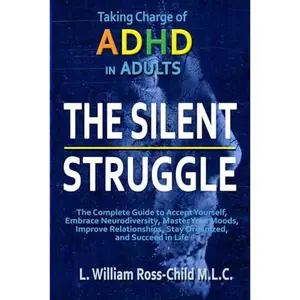 USED-The Silent Struggle: Taking Charge of ADHD in Adults, The Complete Guide to Accept Yourself, Embrace Neurodiversity, Master Your Moods, Improve Relationships, Stay Organized, and Succeed in Life by L. William Ross-Child  M.L.C. (Paperback)