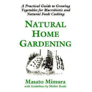 USED-Natural Home Gardening: A Practical Guide to Growing Vegetables for Macrobiotic and Natural Foods Cooking by Masato Mimura (Paperback)