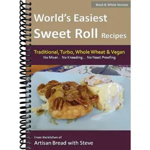 World's Easiest Sweet Roll Recipes (No Mixer... No-Kneading... No Yeast Proofing): From the Kitchen of Artisan Bread with Steve