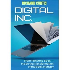 Digital Inc.: From Print to E-Book-Inside the Transformation of the Book Industry -- Richard Curtis, Hardcover