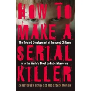 USED-How to Make a Serial Killer: The Twisted Development of Innocent Children into the World's Most Sadistic Murderers by Christopher Berry-Dee (Paperback)