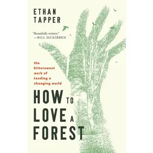 How to Love a Forest: The Bittersweet Work of Tending a Changing World -- Ethan Tapper - Hardcover