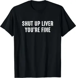 Shut Up Liver You're Fine Funny Drinking Summer Casual Shortsleeve Cotton T-Shirt