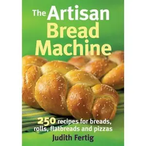 USED-The Artisan Bread Machine: 250 Recipes for Breads, Rolls, Flatbreads and Pizzas by Fertig, Judith (Paperback)