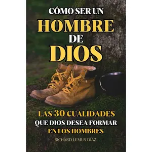 CÓMO SER UN HOMBRE DE DIOS: LAS 30 CUALIDADES QUE DIOS DESEA FORMAR EN LOS HOMBRES: Estudio de la Biblia para hombres (Spanish Edition)
