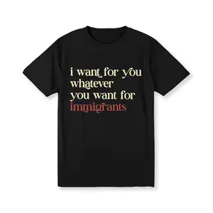 I Want For You Whatever You Want For Immigrants  Shirt, Human Rights T-shirt, Social Justice Clothing, Activist Women Tees Golf Gift T-Shirt For Men and Women