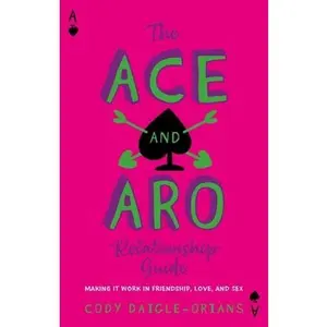 The Ace and Aro Relationship Guide: Making It Work in Friendship, Love, and Sex -- Cody Daigle-Orians, Paperback