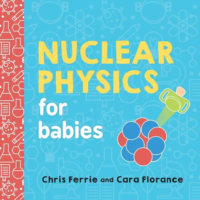 Nuclear Physics for Babies by Chris Ferrie (Board Book)