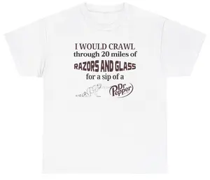 I Would Crawl Through Razors & Glass Dr Pepper Tee Cotton Unisex Graphic Tee Funny Gift, Funny Meme shirt Funny T-Shirt Gift for Him Gift For Her Vintage Y2K Hoodie Sweatshirt matching