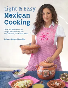 Light & Easy Mexican Cooking: Track Your Macros and Lose Weight the Simple Way with 60+ Delicious, Low-Calorie Meals -- Jaimee Raquel Partida - Paperback