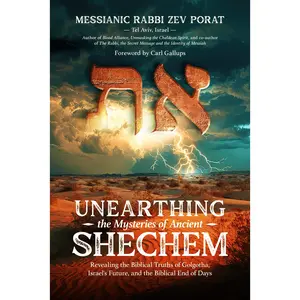 Unearthing the Mystery of Ancient Shechem: Revealing the Biblical Truths of Golgotha, Isreal's Future, and the Biblical End of Days