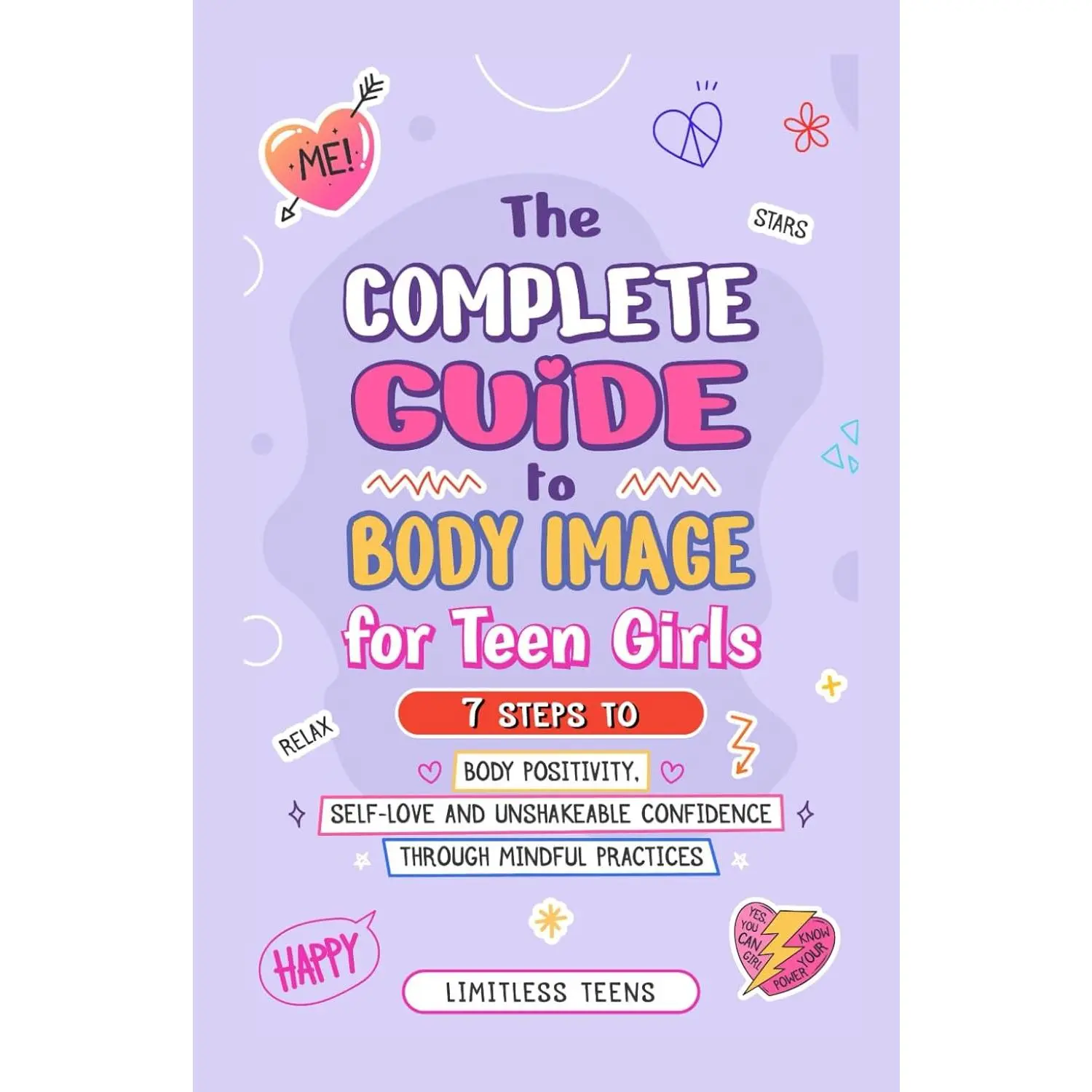 The Complete Guide To Body Image For Teen Girls: 7 Steps To Body Positivity, Self-Love, And Unshakable Confidence Through Mindful Practices