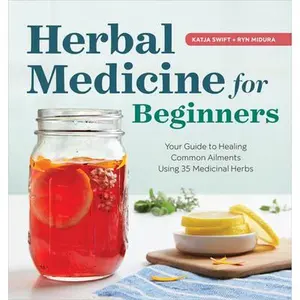 Herbal Medicine for Beginners: Your Guide to Healing Common Ailments with 35 Medicinal Herbs -- Katja Swift, Paperback