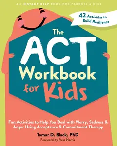 The ACT Workbook for Kids: Fun Activities to Help You Deal with Worry, Sadness, and Anger Using Acceptance and Commitment Therapy -- Tamar D. Black, Paperback