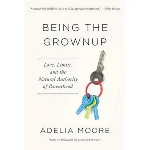 USED-Being the Grownup: Love, Limits, and the Natural Authority of Parenthood by Moore, Adelia (Paperback)