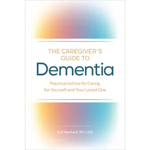 USED-The Caregiver's Guide to Dementia: Practical Advice for Caring for Yourself and Your Loved One by Weatherill, Gail (Paperback)