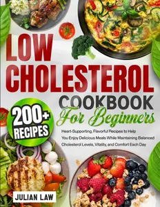 Low Cholesterol Cookbook for Beginners: 200+ Heart-Supporting, Flavorful Recipes to Help You Enjoy Delicious Meals While Maintaining Balanced Cholesterol Levels, Vitality, and Comfort Each Day