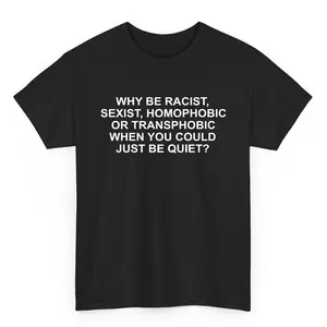Why Be Racist Sexist Homophobic Or Transphobic When You Could Just Be Quite T Shirt, Unisex Graphic Shirt