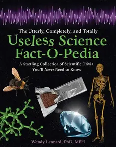 The Utterly, Completely, and Totally Useless Science Fact-O-Pedia: A Startling Collection of Scientific Trivia You'll Never Need to Know