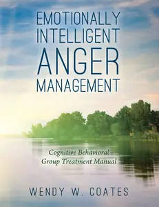 Emotionally Intelligent Anger Management: Cognitive Behavioral Group Treatment Manual (Emotionally Intelligent Batterer Intervention)
